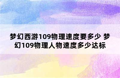 梦幻西游109物理速度要多少 梦幻109物理人物速度多少达标